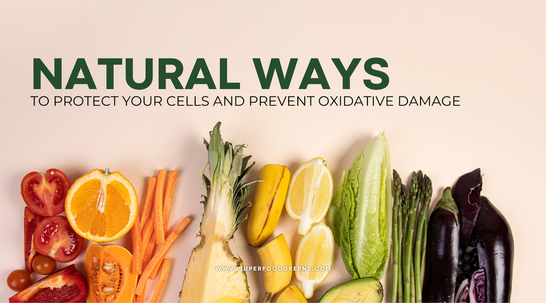 Natural Ways to Protect Your Cells and Prevent Oxidative Damage